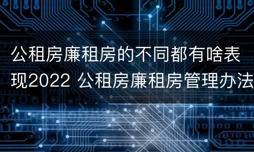 公租房廉租房的不同都有啥表现2022 公租房廉租房管理办法