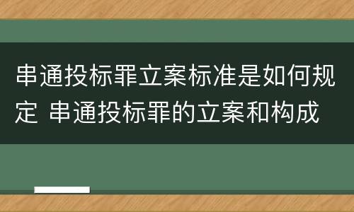 串通投标罪立案标准是如何规定 串通投标罪的立案和构成