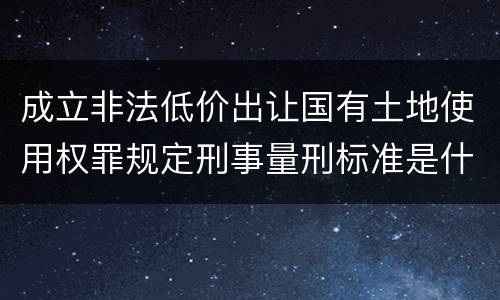 成立非法低价出让国有土地使用权罪规定刑事量刑标准是什么样