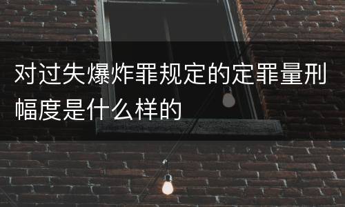 对过失爆炸罪规定的定罪量刑幅度是什么样的