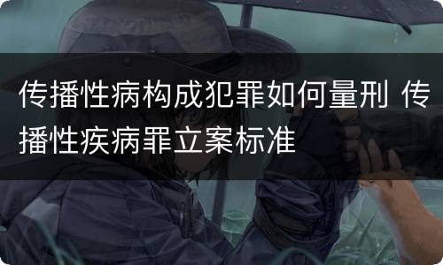 传播性病构成犯罪如何量刑 传播性疾病罪立案标准