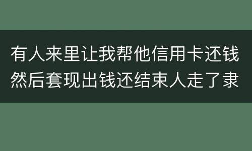 有人来里让我帮他信用卡还钱然后套现出钱还结束人走了隶属诈骗吗