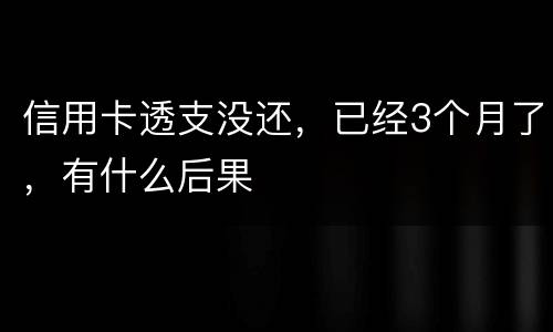 信用卡透支没还，已经3个月了，有什么后果