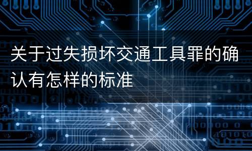 关于过失损坏交通工具罪的确认有怎样的标准