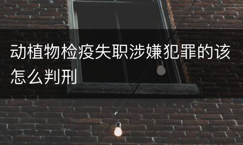 动植物检疫失职涉嫌犯罪的该怎么判刑