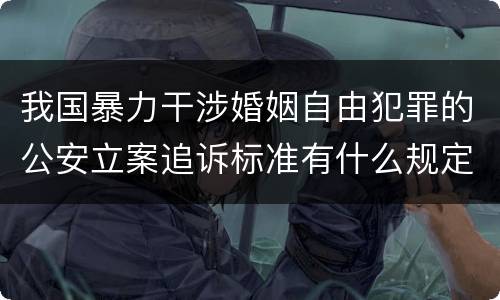 我国暴力干涉婚姻自由犯罪的公安立案追诉标准有什么规定