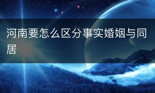河南要怎么区分事实婚姻与同居