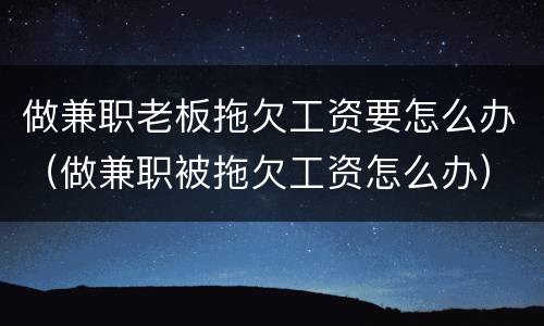做兼职老板拖欠工资要怎么办（做兼职被拖欠工资怎么办）