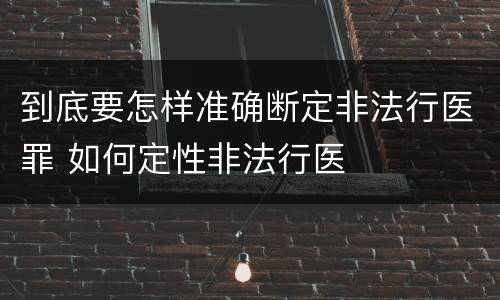 到底要怎样准确断定非法行医罪 如何定性非法行医