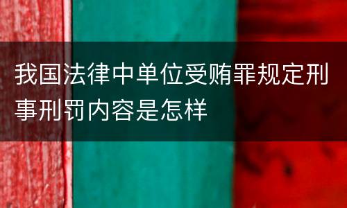 我国法律中单位受贿罪规定刑事刑罚内容是怎样