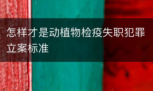 怎样才是动植物检疫失职犯罪立案标准