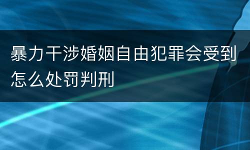 暴力干涉婚姻自由犯罪会受到怎么处罚判刑