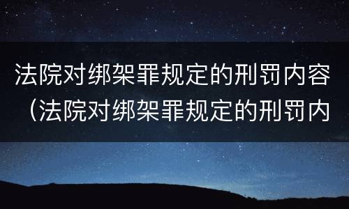 法院对绑架罪规定的刑罚内容（法院对绑架罪规定的刑罚内容是）