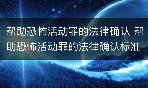 帮助恐怖活动罪的法律确认 帮助恐怖活动罪的法律确认标准