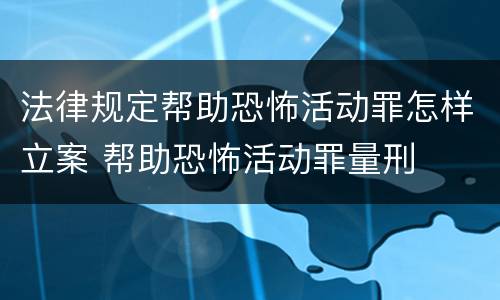 法律规定帮助恐怖活动罪怎样立案 帮助恐怖活动罪量刑