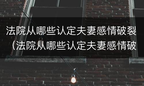 法院从哪些认定夫妻感情破裂（法院从哪些认定夫妻感情破裂了）