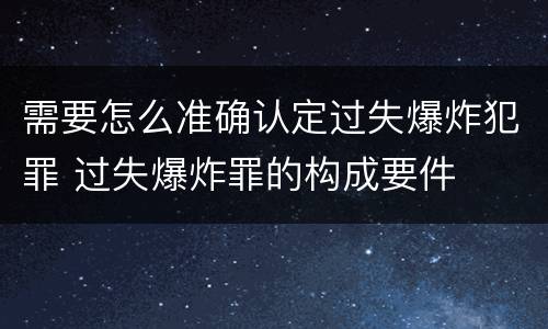 需要怎么准确认定过失爆炸犯罪 过失爆炸罪的构成要件