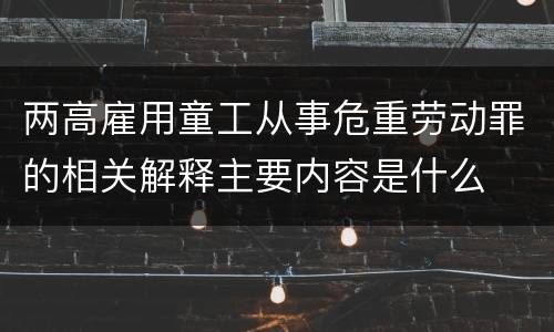 两高雇用童工从事危重劳动罪的相关解释主要内容是什么