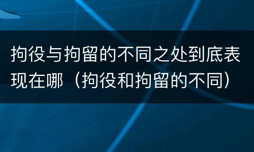 拘役与拘留的不同之处到底表现在哪（拘役和拘留的不同）