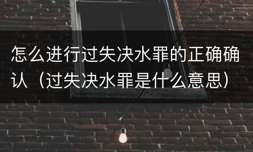 怎么进行过失决水罪的正确确认（过失决水罪是什么意思）