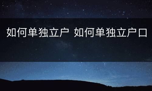 如何单独立户 如何单独立户口