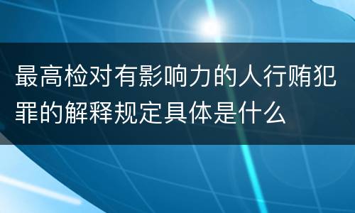 最高检对有影响力的人行贿犯罪的解释规定具体是什么