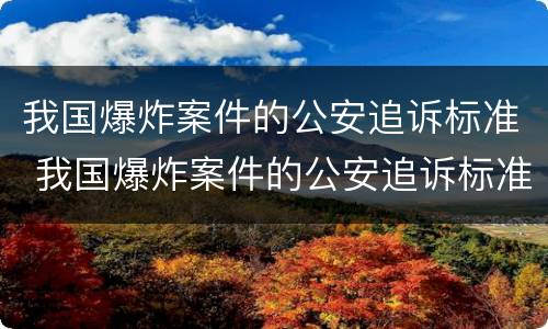 我国爆炸案件的公安追诉标准 我国爆炸案件的公安追诉标准是什么