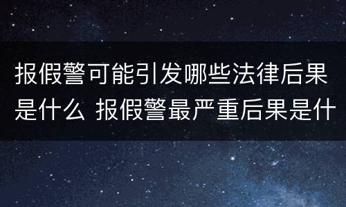 报假警可能引发哪些法律后果是什么 报假警最严重后果是什么