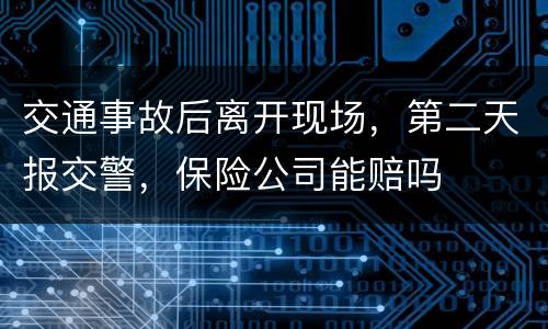 交通事故后离开现场，第二天报交警，保险公司能赔吗