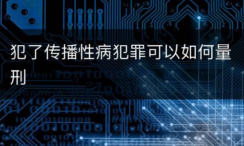 犯了传播性病犯罪可以如何量刑