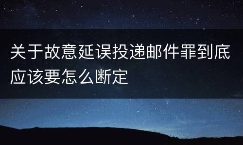 关于故意延误投递邮件罪到底应该要怎么断定
