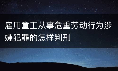 雇用童工从事危重劳动行为涉嫌犯罪的怎样判刑