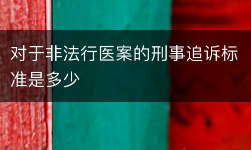 对于非法行医案的刑事追诉标准是多少