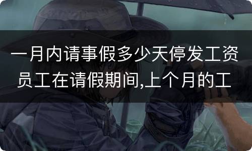 一月内请事假多少天停发工资 员工在请假期间,上个月的工资能停发吗