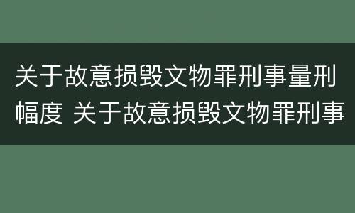 关于故意损毁文物罪刑事量刑幅度 关于故意损毁文物罪刑事量刑幅度的规定