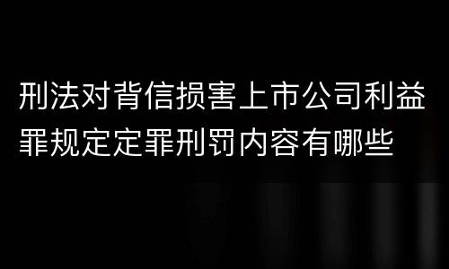刑法对背信损害上市公司利益罪规定定罪刑罚内容有哪些