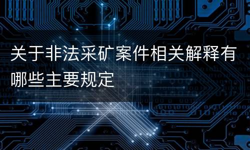 关于非法采矿案件相关解释有哪些主要规定