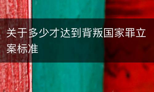 关于多少才达到背叛国家罪立案标准