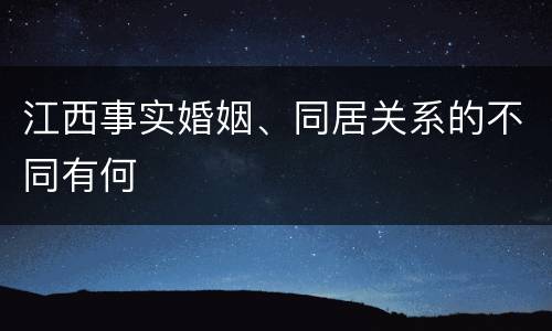 江西事实婚姻、同居关系的不同有何
