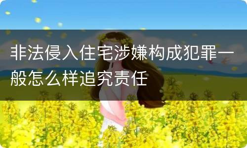 非法侵入住宅涉嫌构成犯罪一般怎么样追究责任