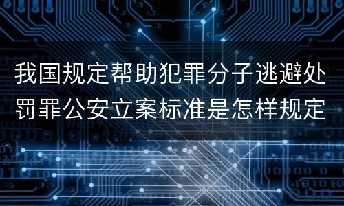 我国规定帮助犯罪分子逃避处罚罪公安立案标准是怎样规定