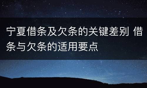 宁夏借条及欠条的关键差别 借条与欠条的适用要点