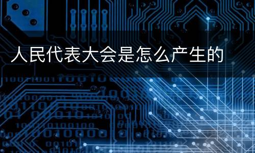 人民代表大会是怎么产生的