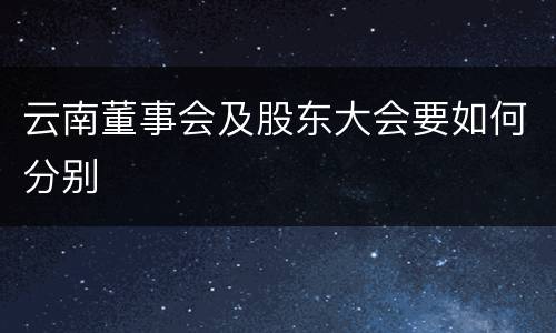 云南董事会及股东大会要如何分别