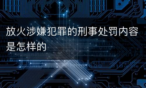 放火涉嫌犯罪的刑事处罚内容是怎样的