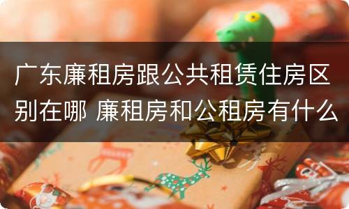 广东廉租房跟公共租赁住房区别在哪 廉租房和公租房有什么区别广州