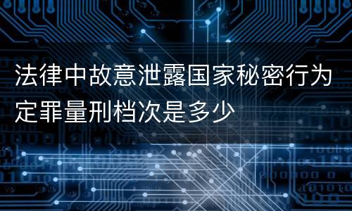 法律中故意泄露国家秘密行为定罪量刑档次是多少