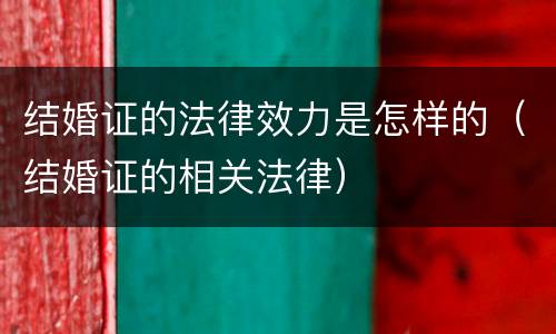 结婚证的法律效力是怎样的（结婚证的相关法律）