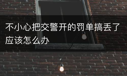 不小心把交警开的罚单搞丢了应该怎么办