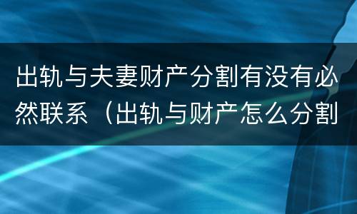 出轨与夫妻财产分割有没有必然联系（出轨与财产怎么分割）